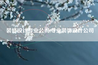 装修设计专业公司,专业装饰设计公司